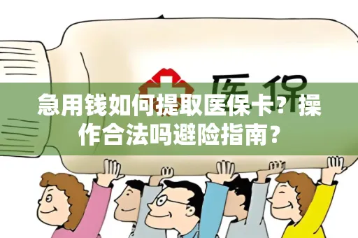 急用钱如何提取医保卡？操作合法吗避险指南？
